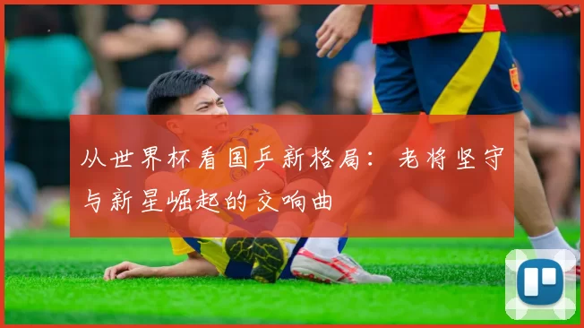 从世界杯看国乒新格局：老将坚守与新星崛起的交响曲