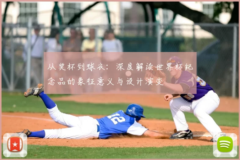 从奖杯到球衣：深度解读世界杯纪念品的象征意义与设计演变