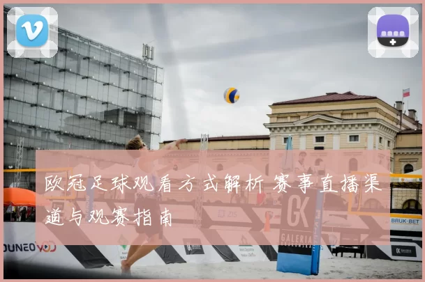 欧冠足球观看方式解析 赛事直播渠道与观赛指南