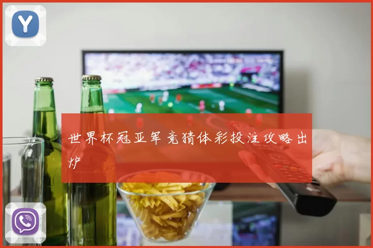 世界杯冠亚军竞猜体彩投注攻略出炉