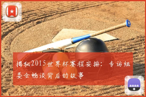 揭秘2015世界杯赛程安排：专访组委会畅谈背后的故事