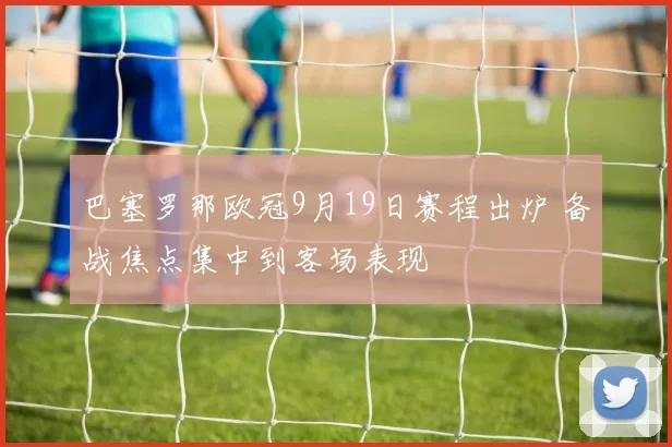 巴塞罗那欧冠9月19日赛程出炉 备战焦点集中到客场表现