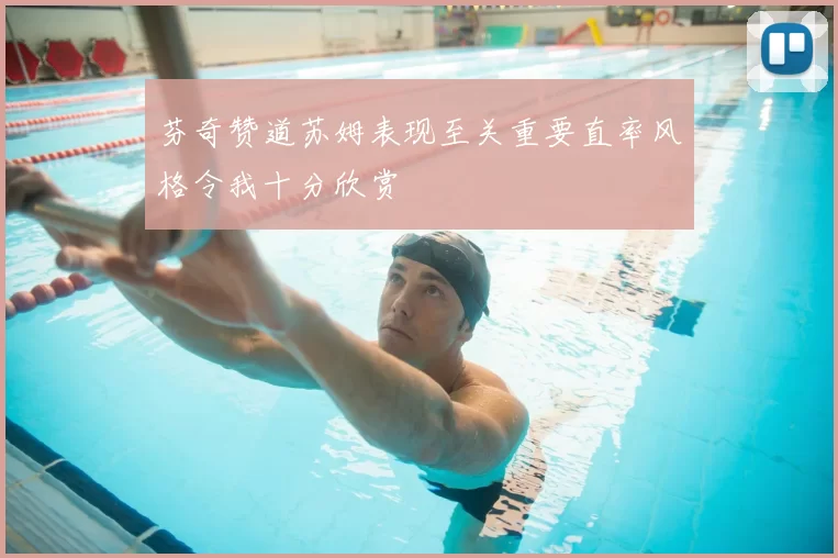 芬奇赞道苏姆表现至关重要直率风格令我十分欣赏