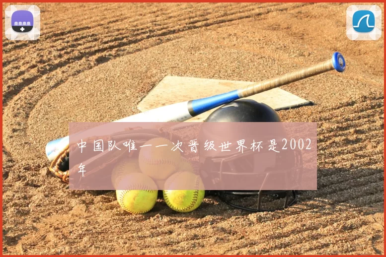 中国队唯一一次晋级世界杯是2002年