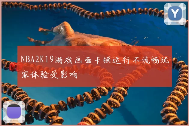 NBA2K19游戏画面卡顿运行不流畅玩家体验受影响