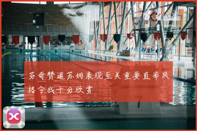 芬奇赞道苏姆表现至关重要直率风格令我十分欣赏