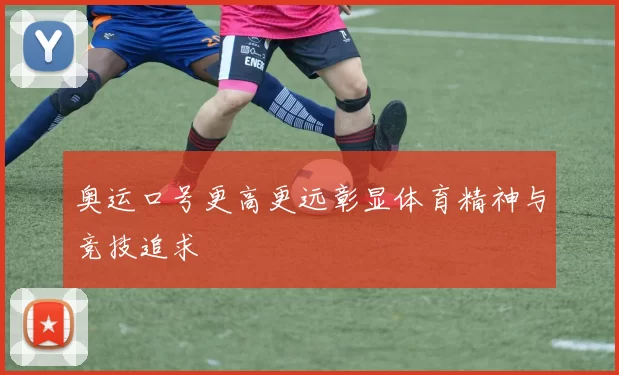 奥运口号更高更远彰显体育精神与竞技追求