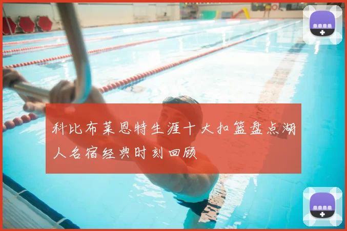 科比布莱恩特生涯十大扣篮盘点湖人名宿经典时刻回顾