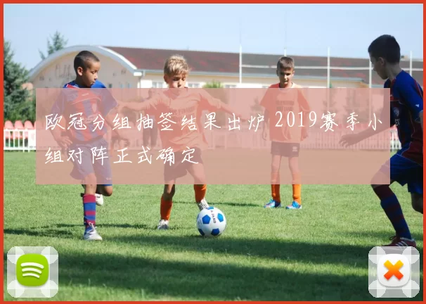 欧冠分组抽签结果出炉 2019赛季小组对阵正式确定