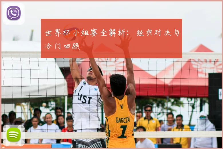 世界杯小组赛全解析：经典对决与冷门回顾
