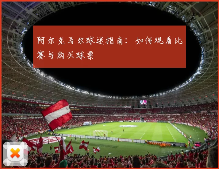 阿尔克马尔球迷指南:如何观看比赛与购买球票