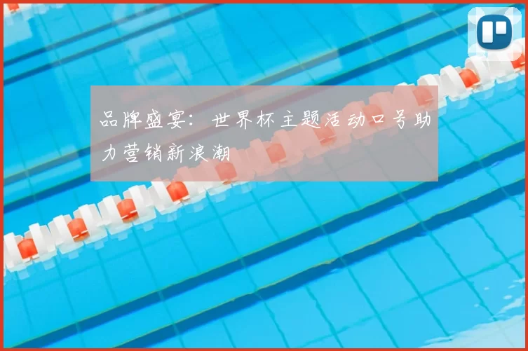 品牌盛宴：世界杯主题活动口号助力营销新浪潮