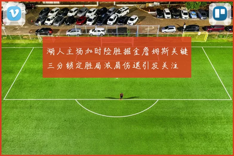 湖人主场加时险胜掘金詹姆斯关键三分锁定胜局浓眉伤退引发关注