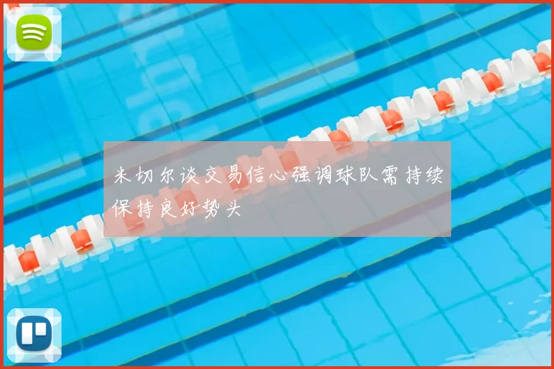 米切尔谈交易信心强调球队需持续保持良好势头