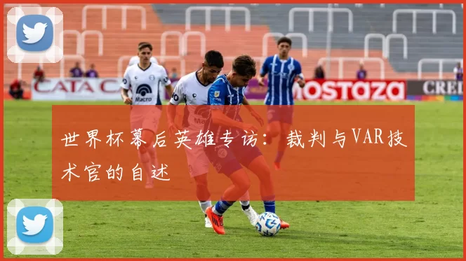 世界杯幕后英雄专访：裁判与VAR技术官的自述