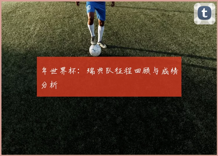 年世界杯:瑞典队征程回顾与成绩分析