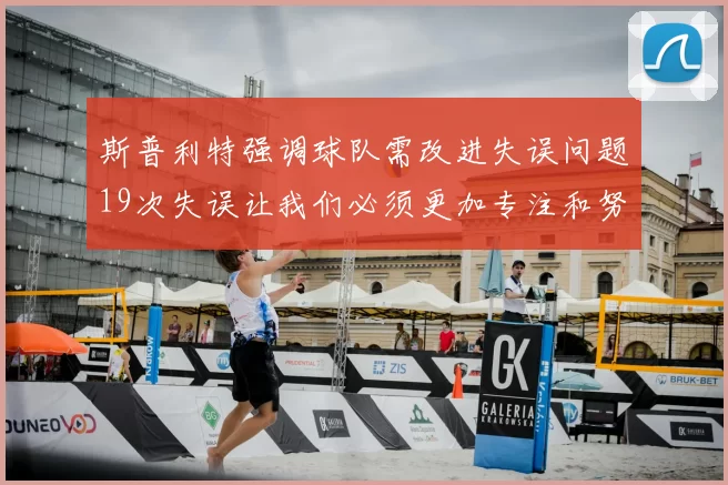 斯普利特强调球队需改进失误问题19次失误让我们必须更加专注和努力