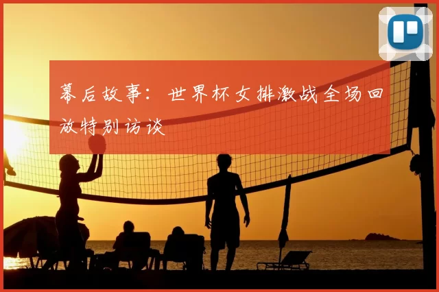 幕后故事：世界杯女排激战全场回放特别访谈