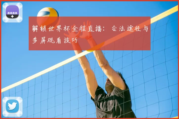 解锁世界杯全程直播：合法途径与多屏观看技巧
