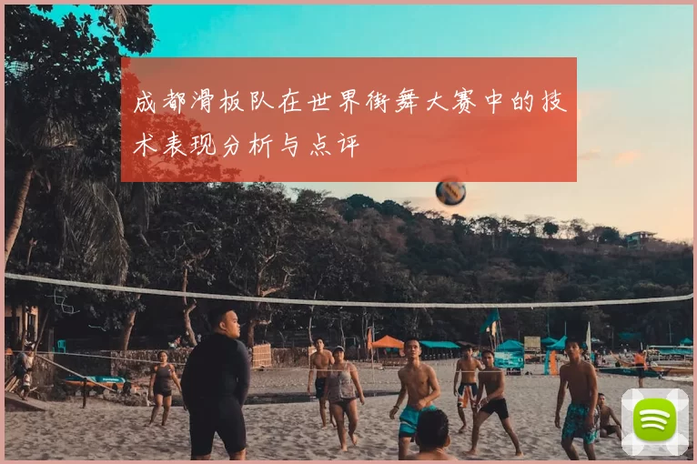 成都滑板队在世界街舞大赛中的技术表现分析与点评