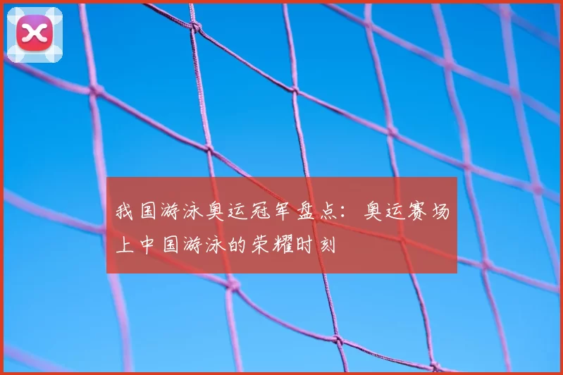 我国游泳奥运冠军盘点：奥运赛场上中国游泳的荣耀时刻
