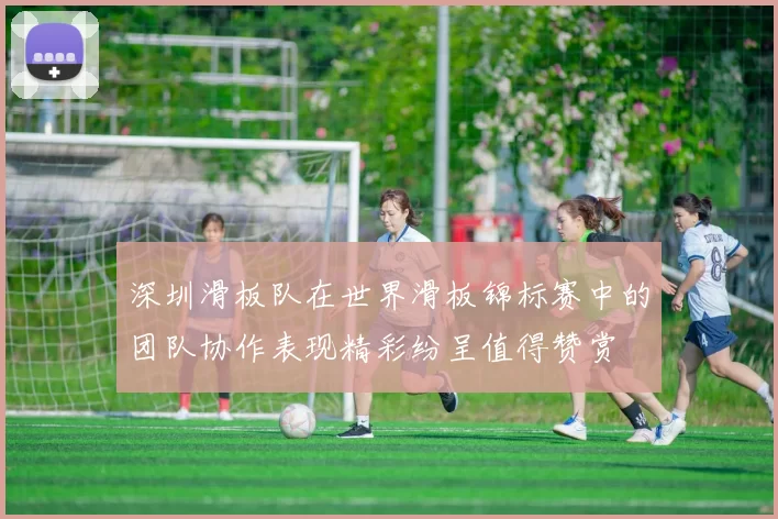 深圳滑板队在世界滑板锦标赛中的团队协作表现精彩纷呈值得赞赏