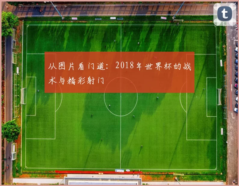 从图片看门道：2018年世界杯的战术与精彩射门