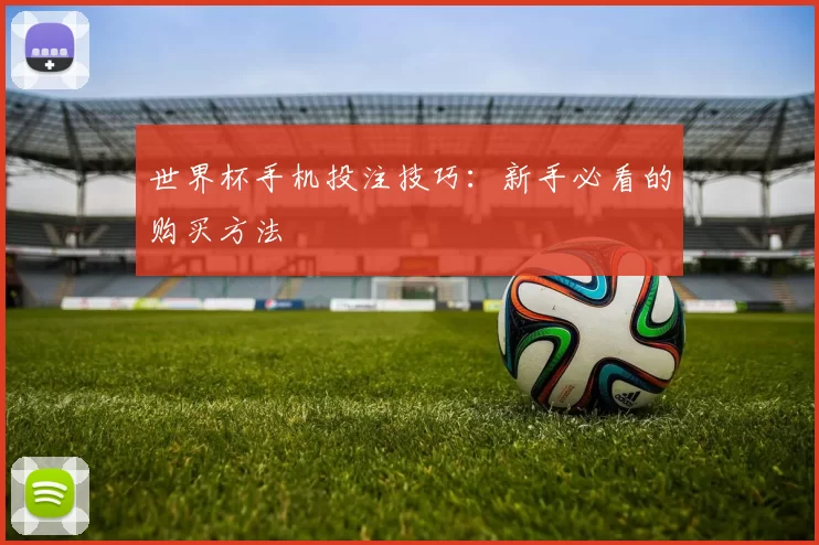 世界杯手机投注技巧：新手必看的购买方法