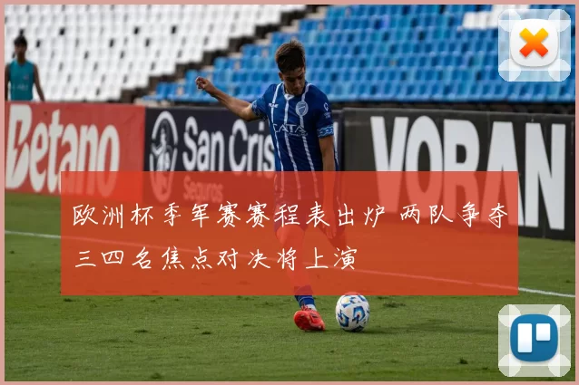 欧洲杯季军赛赛程表出炉 两队争夺三四名焦点对决将上演