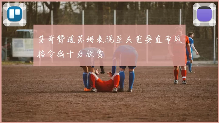 芬奇赞道苏姆表现至关重要直率风格令我十分欣赏