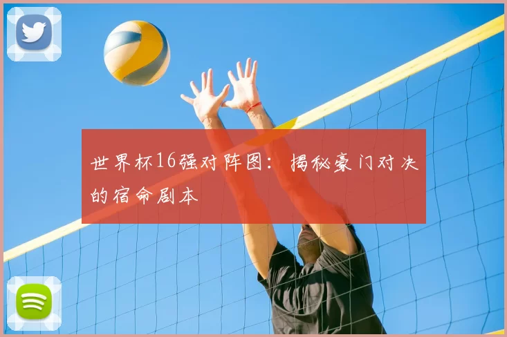 世界杯16强对阵图：揭秘豪门对决的宿命剧本