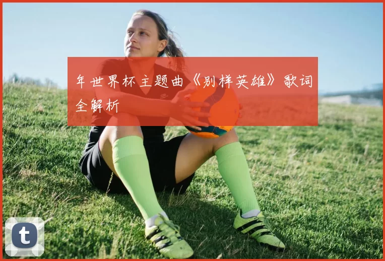 年世界杯主题曲《别样英雄》歌词全解析