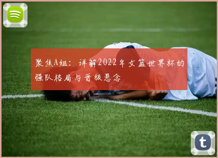 聚焦A组：详解2022年女篮世界杯的强队格局与晋级悬念