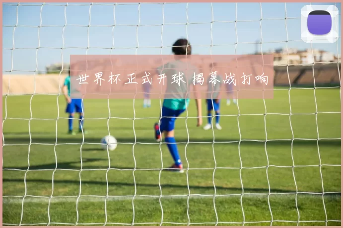 世界杯正式开球 揭幕战打响