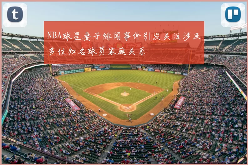 NBA球星妻子绯闻事件引发关注涉及多位知名球员家庭关系