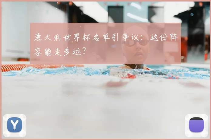 意大利世界杯名单引争议：这份阵容能走多远？