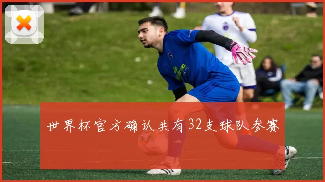 世界杯官方确认共有32支球队参赛