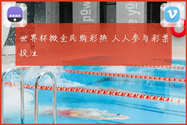 世界杯掀全民购彩热 人人参与彩票投注