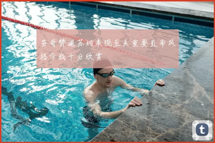 芬奇赞道苏姆表现至关重要直率风格令我十分欣赏