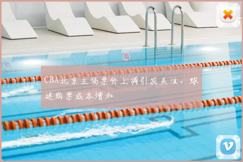 CBA北京主场票价上调引发关注,球迷购票成本增加