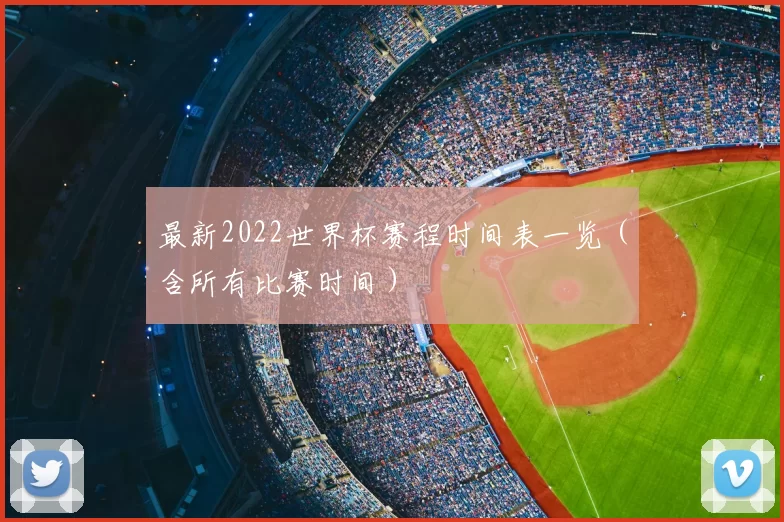 最新2022世界杯赛程时间表一览（含所有比赛时间）