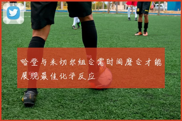 哈登与米切尔组合需时间磨合才能展现最佳化学反应