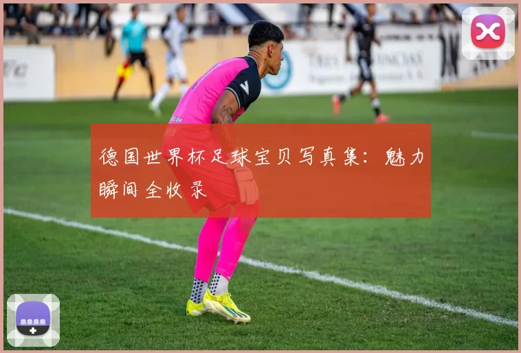 德国世界杯足球宝贝写真集：魅力瞬间全收录