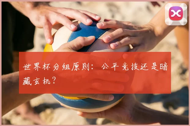 世界杯分组原则：公平竞技还是暗藏玄机？