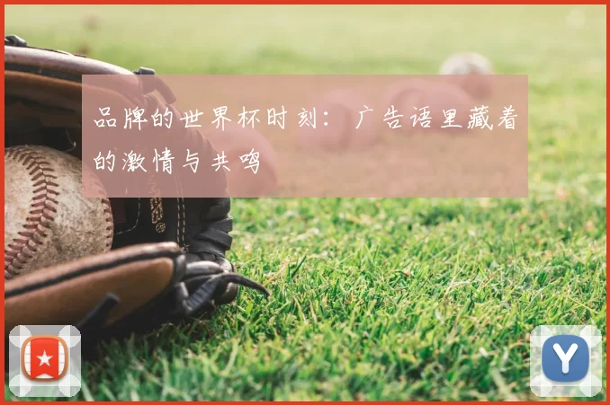 品牌的世界杯时刻：广告语里藏着的激情与共鸣