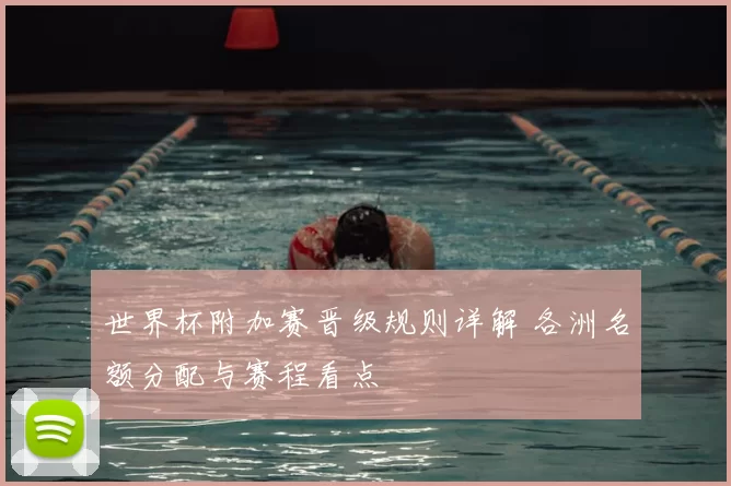 世界杯附加赛晋级规则详解 各洲名额分配与赛程看点