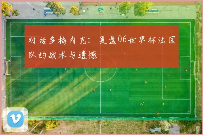 对话多梅内克：复盘06世界杯法国队的战术与遗憾