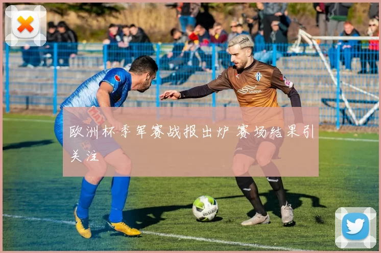 欧洲杯季军赛战报出炉 赛场结果引关注