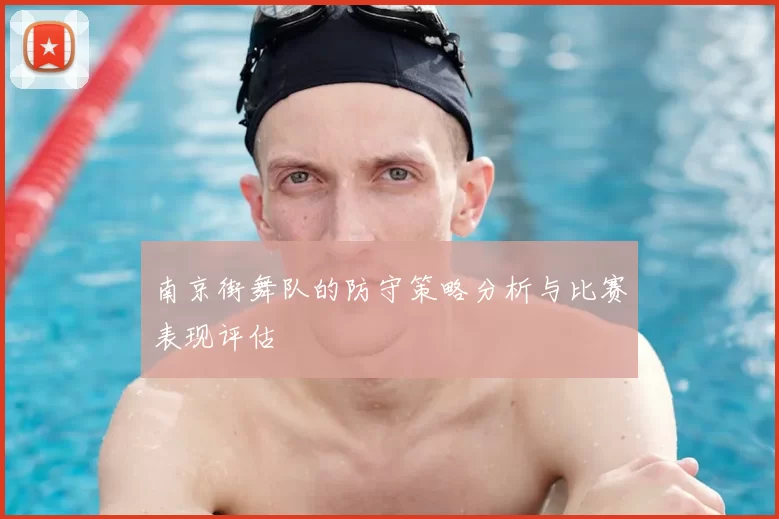 南京街舞队的防守策略分析与比赛表现评估