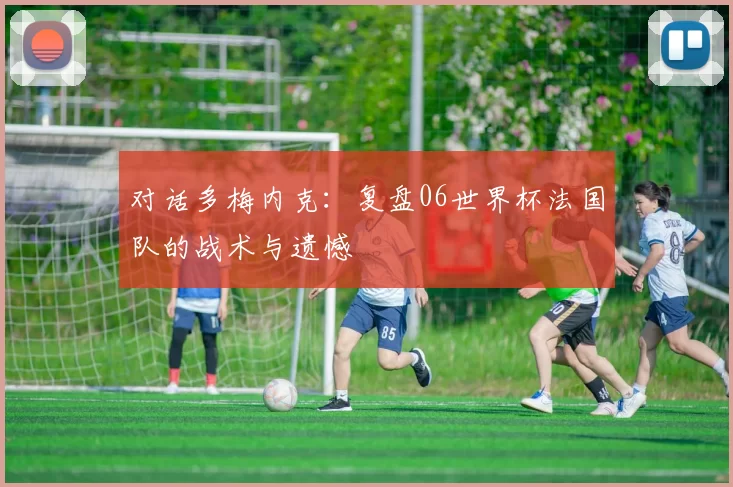 对话多梅内克:复盘06世界杯法国队的战术与遗憾